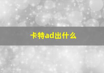 卡特ad出什么