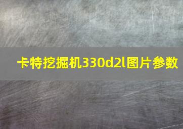 卡特挖掘机330d2l图片参数