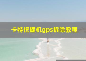 卡特挖掘机gps拆除教程