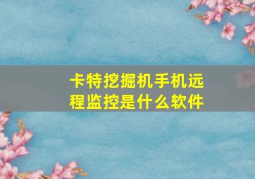 卡特挖掘机手机远程监控是什么软件