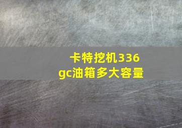 卡特挖机336gc油箱多大容量