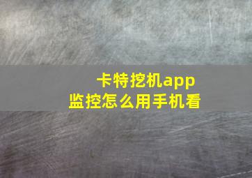 卡特挖机app监控怎么用手机看