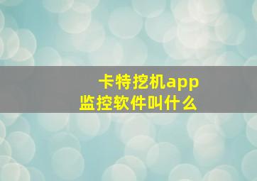 卡特挖机app监控软件叫什么