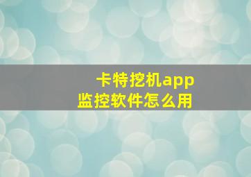 卡特挖机app监控软件怎么用