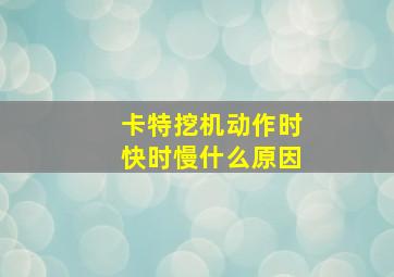 卡特挖机动作时快时慢什么原因