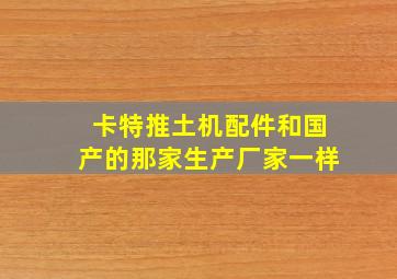 卡特推土机配件和国产的那家生产厂家一样