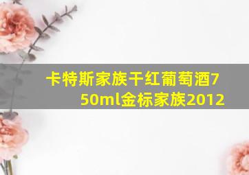 卡特斯家族干红葡萄酒750ml金标家族2012