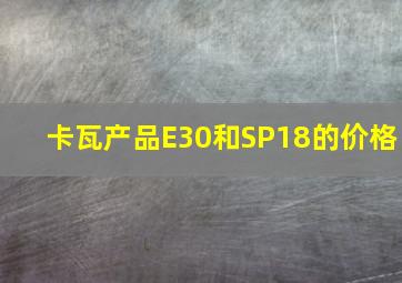 卡瓦产品E30和SP18的价格