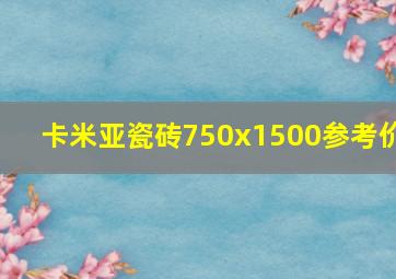 卡米亚瓷砖750x1500参考价