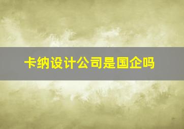 卡纳设计公司是国企吗