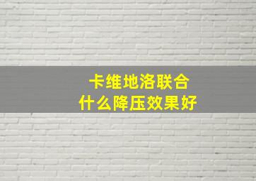 卡维地洛联合什么降压效果好