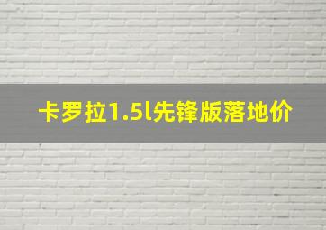 卡罗拉1.5l先锋版落地价