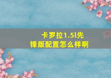 卡罗拉1.5l先锋版配置怎么样啊