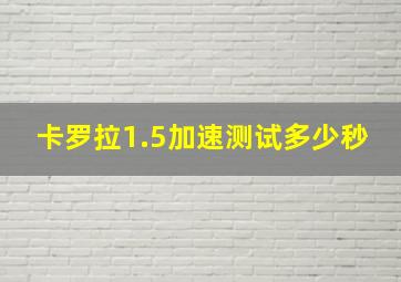 卡罗拉1.5加速测试多少秒