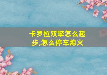 卡罗拉双擎怎么起步,怎么停车熄火