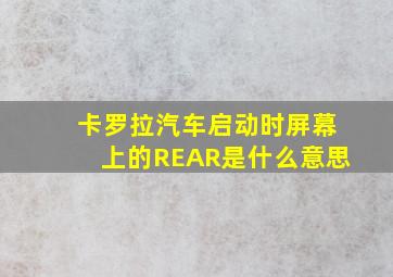 卡罗拉汽车启动时屏幕上的REAR是什么意思