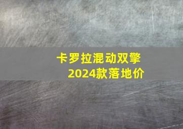 卡罗拉混动双擎2024款落地价