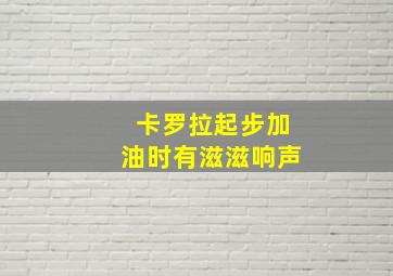 卡罗拉起步加油时有滋滋响声