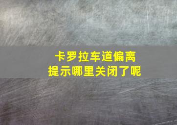 卡罗拉车道偏离提示哪里关闭了呢