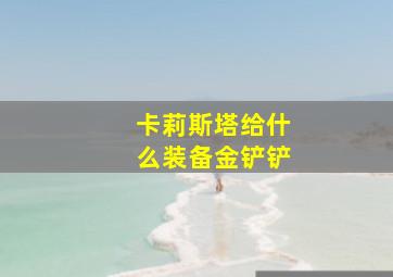 卡莉斯塔给什么装备金铲铲