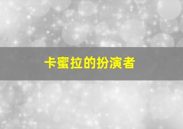 卡蜜拉的扮演者