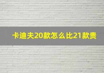 卡迪夫20款怎么比21款贵