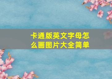 卡通版英文字母怎么画图片大全简单