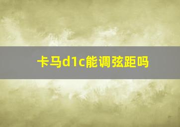 卡马d1c能调弦距吗