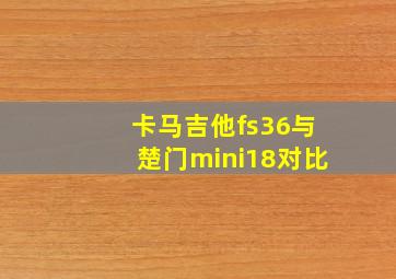 卡马吉他fs36与楚门mini18对比