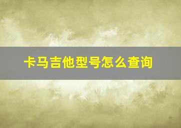 卡马吉他型号怎么查询