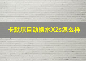 卡默尔自动换水X2s怎么样