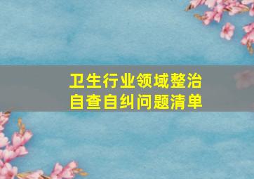 卫生行业领域整治自查自纠问题清单