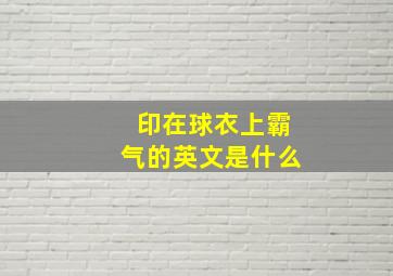 印在球衣上霸气的英文是什么