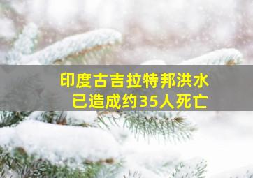 印度古吉拉特邦洪水已造成约35人死亡