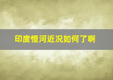 印度恒河近况如何了啊