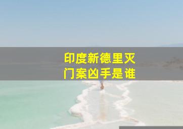 印度新德里灭门案凶手是谁