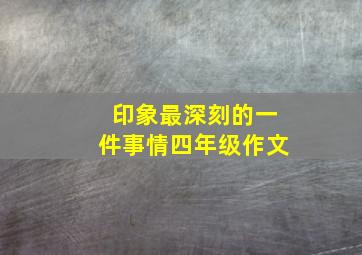 印象最深刻的一件事情四年级作文