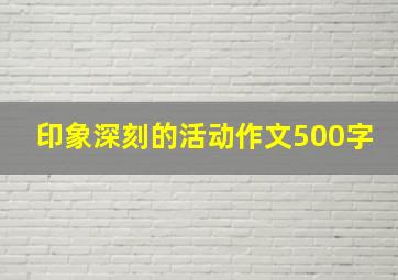 印象深刻的活动作文500字