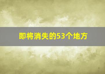 即将消失的53个地方