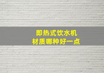 即热式饮水机材质哪种好一点