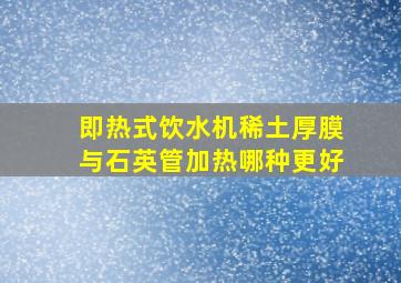 即热式饮水机稀土厚膜与石英管加热哪种更好