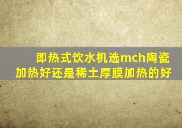 即热式饮水机选mch陶瓷加热好还是稀土厚膜加热的好