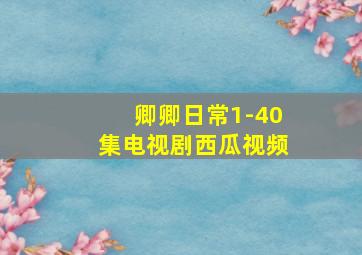 卿卿日常1-40集电视剧西瓜视频