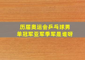 历届奥运会乒乓球男单冠军亚军季军是谁呀