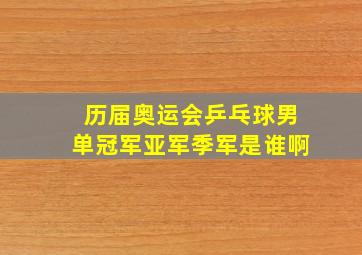 历届奥运会乒乓球男单冠军亚军季军是谁啊