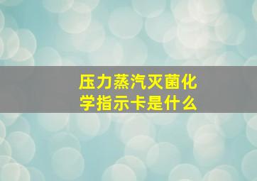 压力蒸汽灭菌化学指示卡是什么