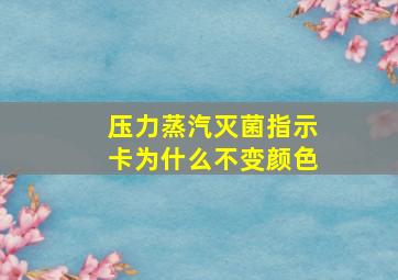 压力蒸汽灭菌指示卡为什么不变颜色