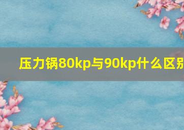 压力锅80kp与90kp什么区别