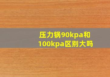 压力锅90kpa和100kpa区别大吗