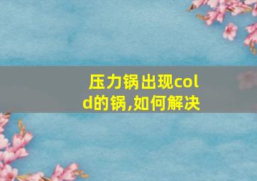 压力锅出现cold的锅,如何解决